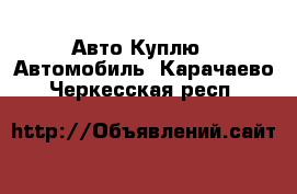Авто Куплю - Автомобиль. Карачаево-Черкесская респ.